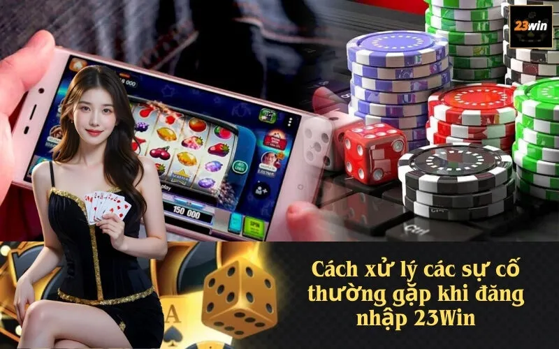 Cách xử lý các sự cố thường gặp khi đăng nhập 23Win