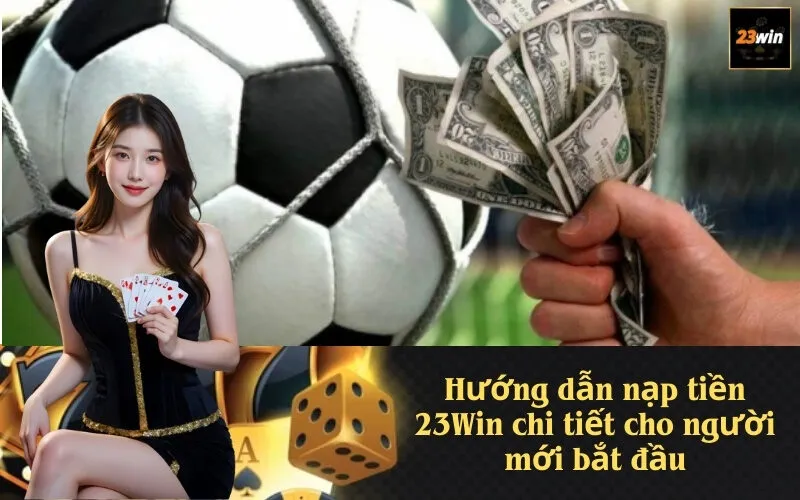 Hướng dẫn nạp tiền 23Win chi tiết cho người mới bắt đầu